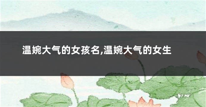 温婉大气的女孩名,温婉大气的女生