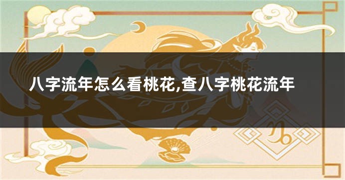八字流年怎么看桃花,查八字桃花流年