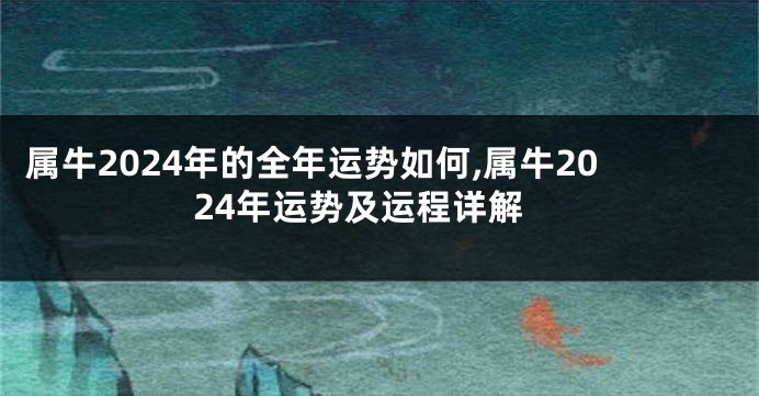 属牛2024年的全年运势如何,属牛2024年运势及运程详解