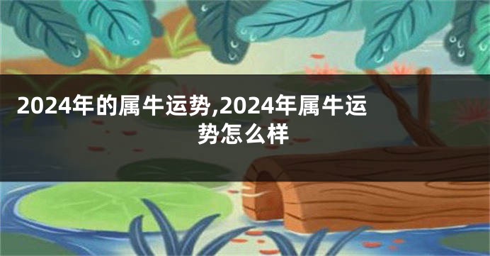 2024年的属牛运势,2024年属牛运势怎么样