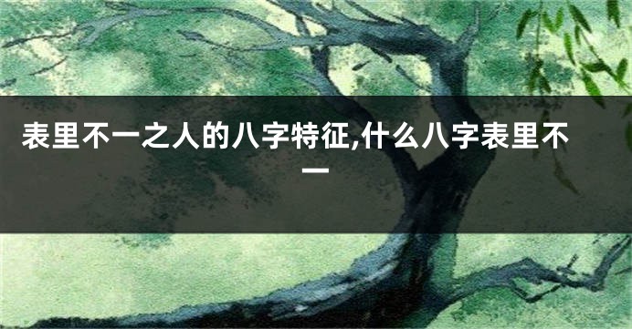 表里不一之人的八字特征,什么八字表里不一