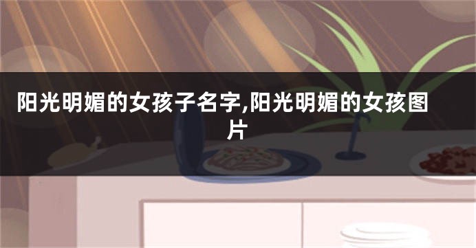 阳光明媚的女孩子名字,阳光明媚的女孩图片