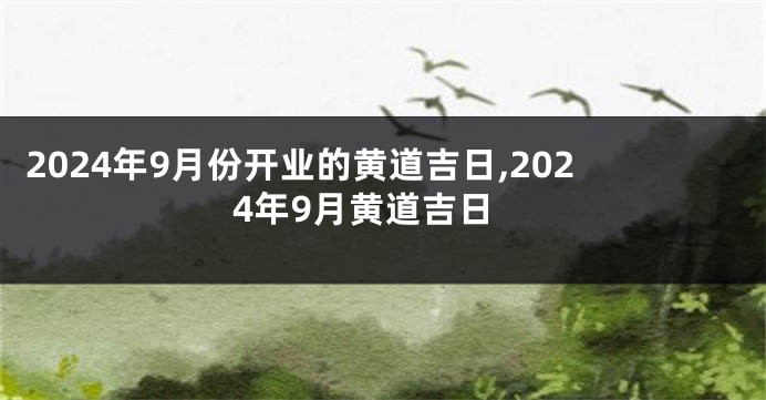 2024年9月份开业的黄道吉日,2024年9月黄道吉日