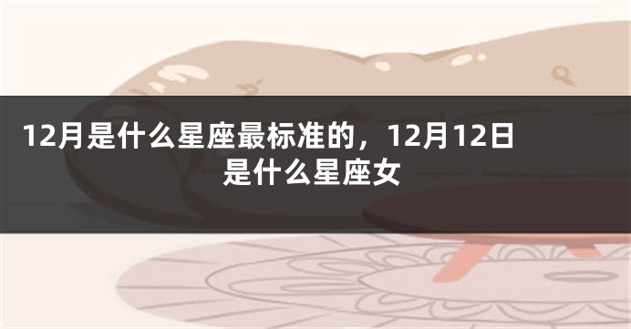 12月是什么星座最标准的，12月12日是什么星座女
