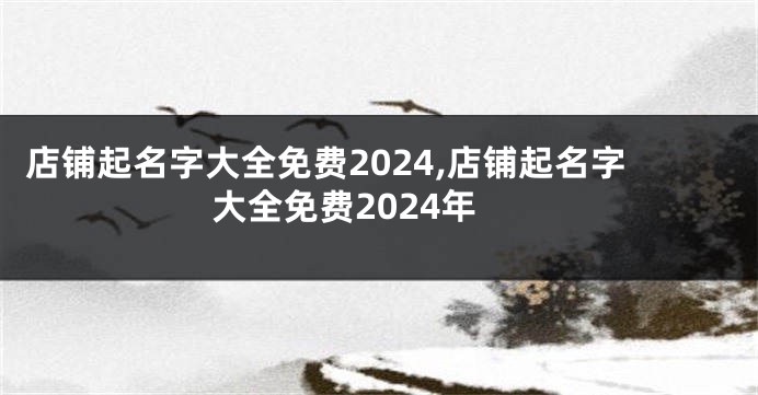 店铺起名字大全免费2024,店铺起名字大全免费2024年