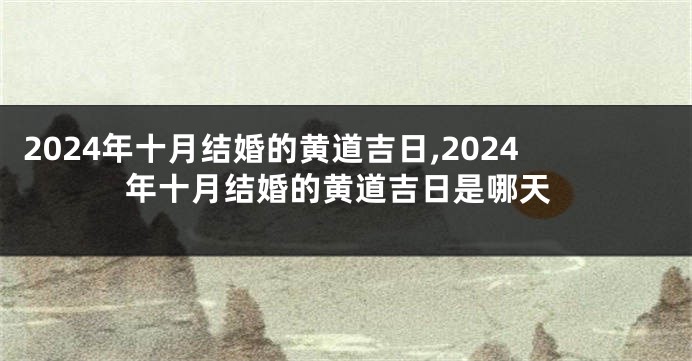 2024年十月结婚的黄道吉日,2024年十月结婚的黄道吉日是哪天