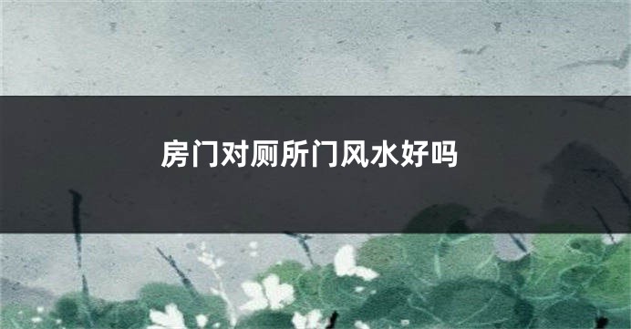 房门对厕所门风水好吗