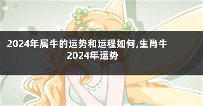 2024年属牛的运势和运程如何,生肖牛2024年运势