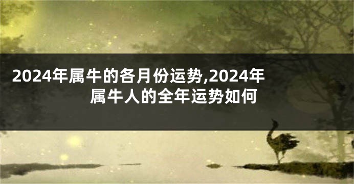 2024年属牛的各月份运势,2024年属牛人的全年运势如何