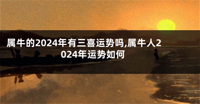 属牛的2024年有三喜运势吗,属牛人2024年运势如何