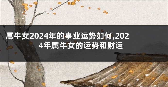 属牛女2024年的事业运势如何,2024年属牛女的运势和财运
