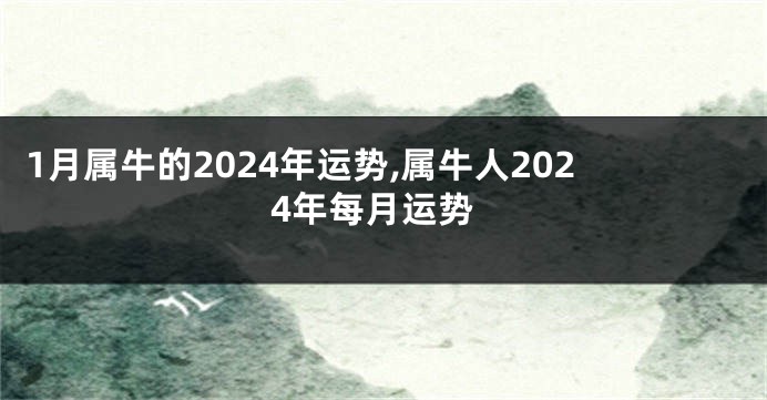 1月属牛的2024年运势,属牛人2024年每月运势