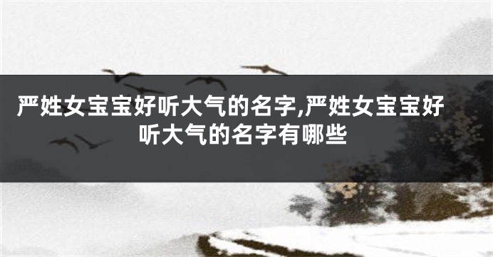 严姓女宝宝好听大气的名字,严姓女宝宝好听大气的名字有哪些