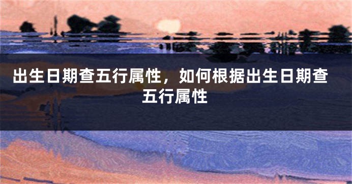 出生日期查五行属性，如何根据出生日期查五行属性