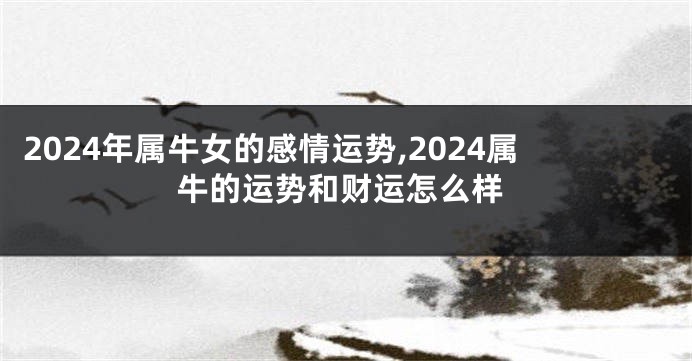2024年属牛女的感情运势,2024属牛的运势和财运怎么样