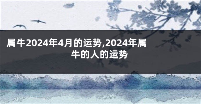 属牛2024年4月的运势,2024年属牛的人的运势