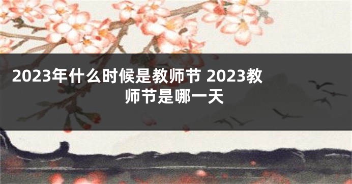 2023年什么时候是教师节 2023教师节是哪一天