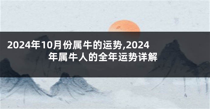 2024年10月份属牛的运势,2024年属牛人的全年运势详解