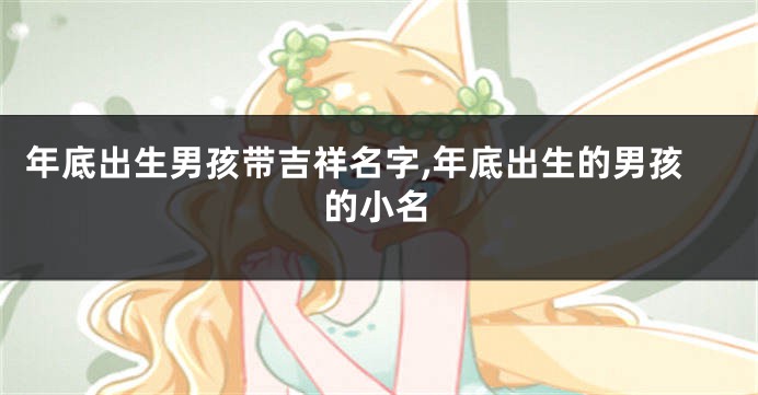 年底出生男孩带吉祥名字,年底出生的男孩的小名