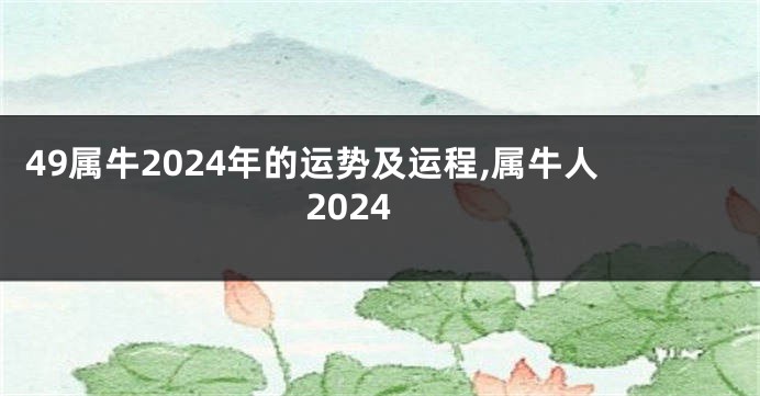 49属牛2024年的运势及运程,属牛人2024