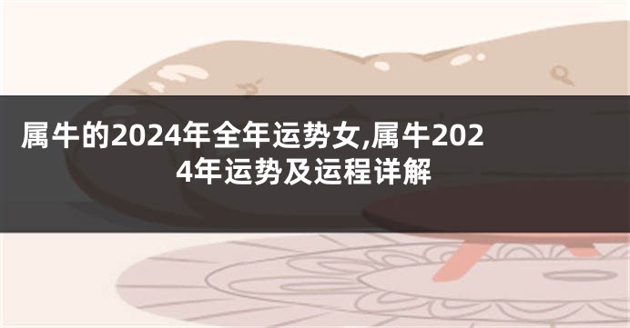 属牛的2024年全年运势女,属牛2024年运势及运程详解