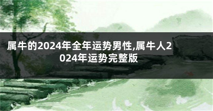 属牛的2024年全年运势男性,属牛人2024年运势完整版