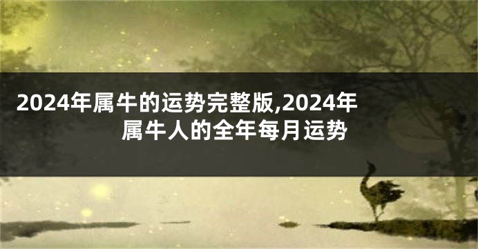 2024年属牛的运势完整版,2024年属牛人的全年每月运势