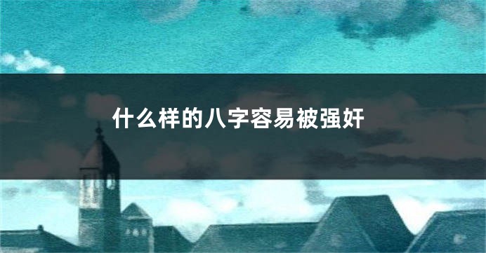 什么样的八字容易被强奸