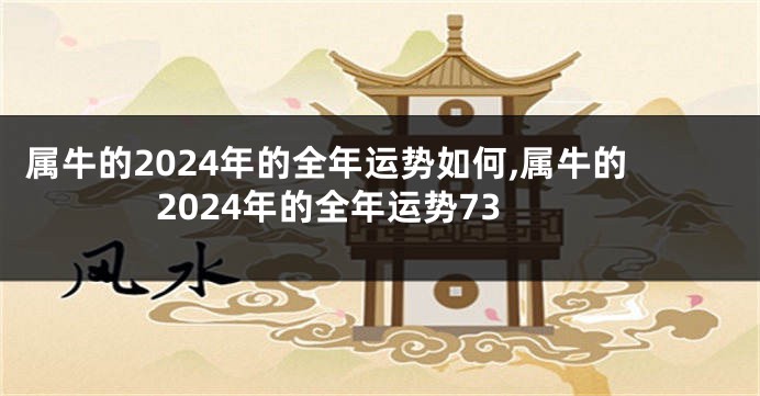 属牛的2024年的全年运势如何,属牛的2024年的全年运势73