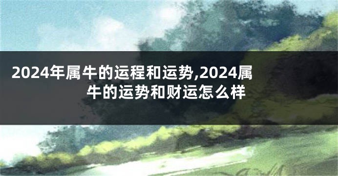 2024年属牛的运程和运势,2024属牛的运势和财运怎么样