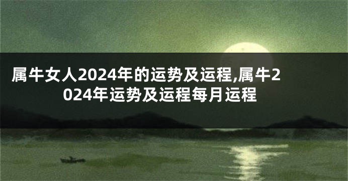 属牛女人2024年的运势及运程,属牛2024年运势及运程每月运程