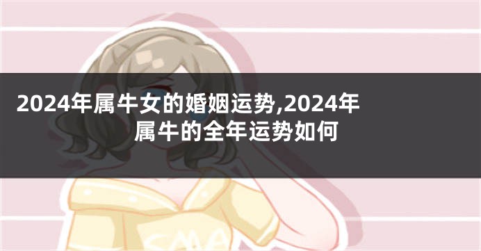 2024年属牛女的婚姻运势,2024年属牛的全年运势如何