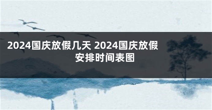 2024国庆放假几天 2024国庆放假安排时间表图