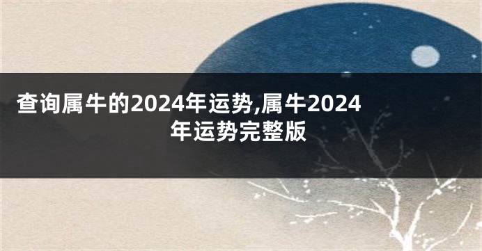 查询属牛的2024年运势,属牛2024年运势完整版
