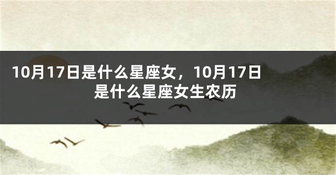 10月17日是什么星座女，10月17日是什么星座女生农历