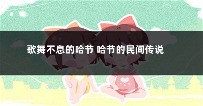 歌舞不息的哈节 哈节的民间传说
