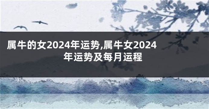 属牛的女2024年运势,属牛女2024年运势及每月运程