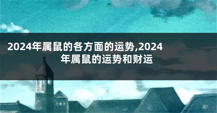 2024年属鼠的各方面的运势,2024年属鼠的运势和财运