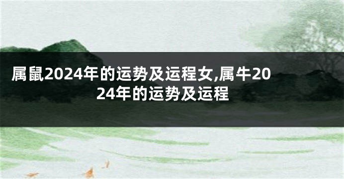 属鼠2024年的运势及运程女,属牛2024年的运势及运程