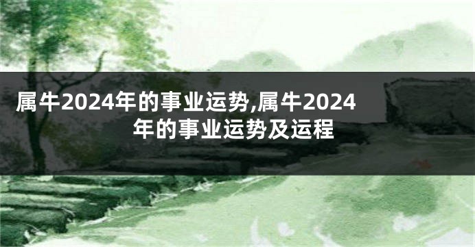 属牛2024年的事业运势,属牛2024年的事业运势及运程