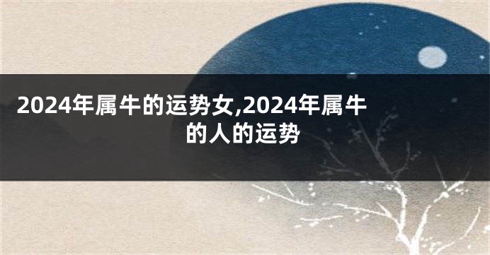 2024年属牛的运势女,2024年属牛的人的运势
