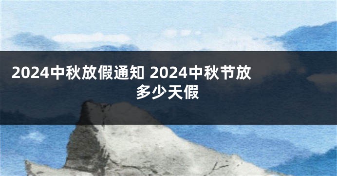 2024中秋放假通知 2024中秋节放多少天假