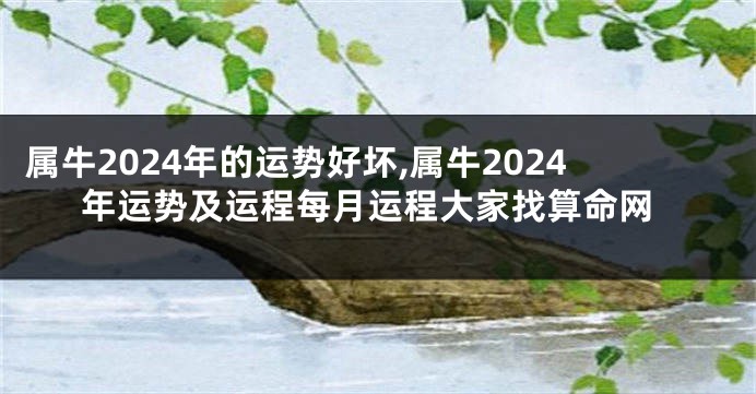 属牛2024年的运势好坏,属牛2024年运势及运程每月运程大家找算命网