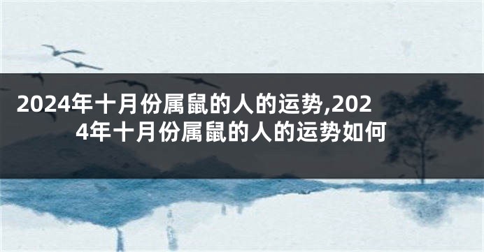 2024年十月份属鼠的人的运势,2024年十月份属鼠的人的运势如何