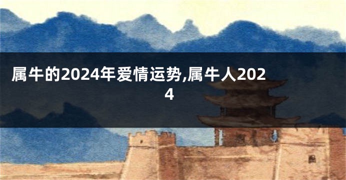 属牛的2024年爱情运势,属牛人2024