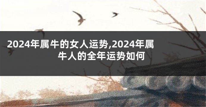 2024年属牛的女人运势,2024年属牛人的全年运势如何