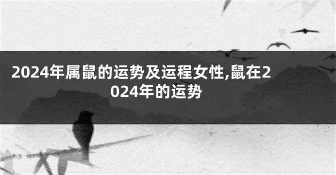 2024年属鼠的运势及运程女性,鼠在2024年的运势