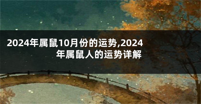 2024年属鼠10月份的运势,2024年属鼠人的运势详解