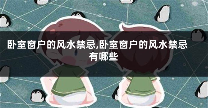 卧室窗户的风水禁忌,卧室窗户的风水禁忌有哪些