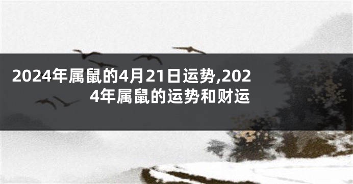 2024年属鼠的4月21日运势,2024年属鼠的运势和财运